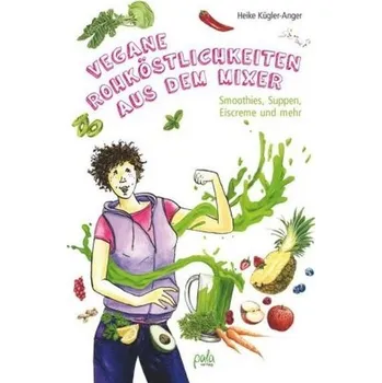 Vegane Rohköstlichkeiten aus dem Mixer - Kügler-Anger, Heike