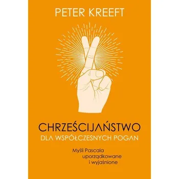 Chrześcijaństwo dla współczesnych pogan. Myśli Pascala uporządkowane i wyjaśnione - Peter Kreeft