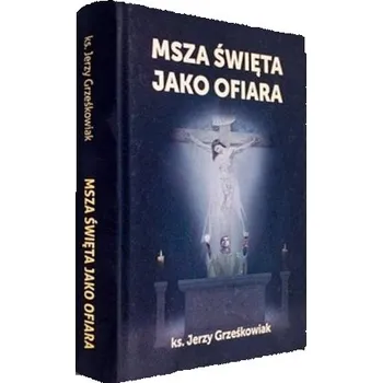 Msza święta jako Ofiara - Jerzy Grześkowiak