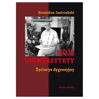 Moje uniwersytety Życiorys dygresyjny - JASTRZĘBSKI BRONISŁAW