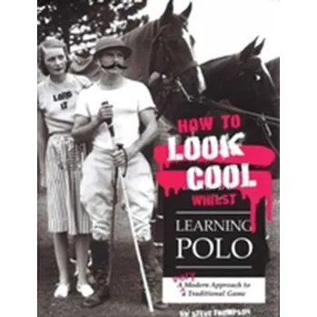 How to Look Cool Whilst Learning Polo: A Very Modern Approach to a Traditional Game - Erjavec, Jack; Thompson, Rob; Zumdahl, Steven S.; Zumdahl, Susan