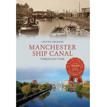 Manchester Ship Canal Through Time - Dickens, Steven