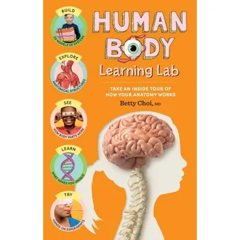 Human Body Learning Lab: Take an Inside Tour of How Your Body's Anatomy Works - Choi, Betty