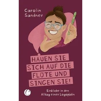 Hauen Sie sich auf die Flöte und singen Sie! Einblicke in den Alltag einer Logopädin - Sandner, Carolin