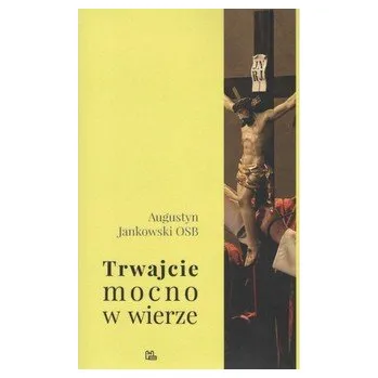 Trwajcie mocno w wierze - Augustyn Jankowski