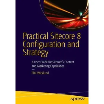 Practical Sitecore 8 Configuration and Strategy - Wicklund, Phil