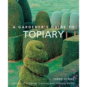 A Gardener's Guide to Topiary - Hendy, Jenny
