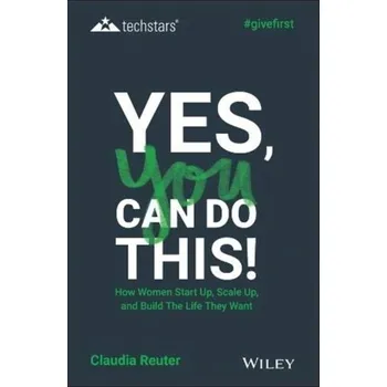 Yes, You Can Do This! How Women Start Up, Scale Up, and Build The Life They Want - Reuter, Claudia