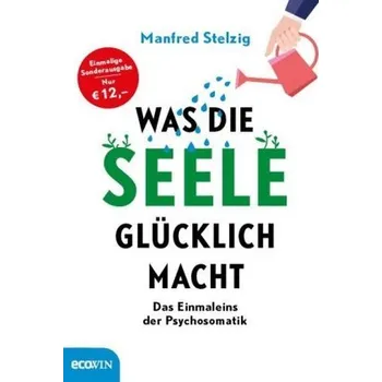 Was die Seele glücklich macht - Stelzig, Manfred