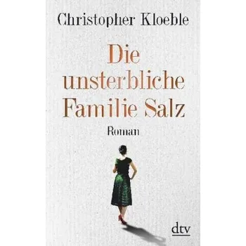 Die unsterbliche Familie Salz - Kloeble, Christopher [DE] (2018, Brožovaná / brožovaná, DTV)