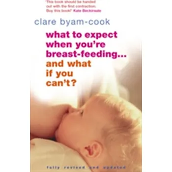 What To Expect When You're Breast-feeding... And What If You Can't? - Byam-Cook, Clare