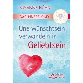 Das Innere Kind - Unerwünschtsein verwandeln in Geliebtsein - Hühn, Susanne