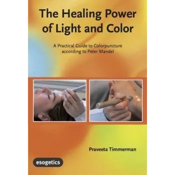 The Healing Power of Light and Color - Timmerman, Praveeta