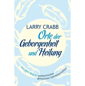 Orte der Geborgenheit und Heilung - Lawrence J. Crabb