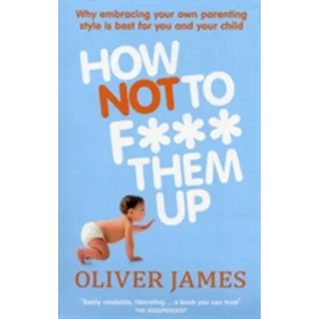 How Not to F*** Them Up - Oliver James