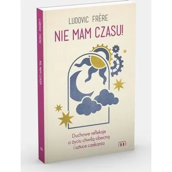 Nie mam czasu! Duchowe refleksje o życiu chwilą... - Ludovic Frere