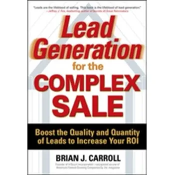 Lead Generation for the Complex Sale: Boost the Quality and Quantity of Leads to Increase Your ROI - Carroll, Brian