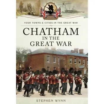 Chatham in the Great War - Wynn, Stephen