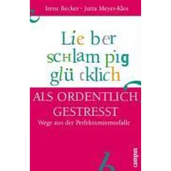 Lieber schlampig glücklich als ordentlich gestresst - Becker, Irene
