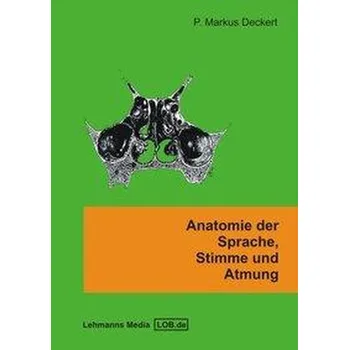 Anatomie der Sprache, Stimme und Atmung - Deckert, Markus P.