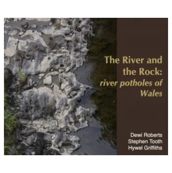 River and the Rock, The - River Potholes of Wales - Roberts, Dewi; Griffiths, Hywel; Tooth, Stephen