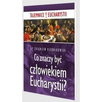 Co znaczy być człowiekiem Eucharystii? - ZBIGNIEW KIERNIKOWSKI