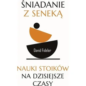 Śniadanie z Seneką. Nauki stoików na dzisiejsze.. - Fideler David, Fideler Sabrine