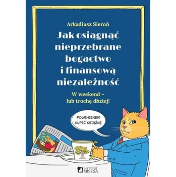Jak osiągnąć nieprzebrane bogactwo i finansową... - Sieroń Arkadiusz