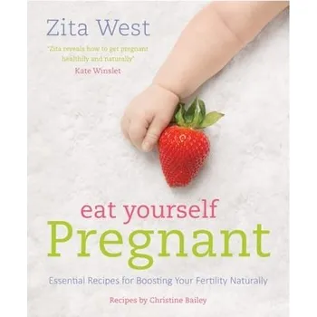 Eat Yourself Pregnant: Essential Recipes for Boosting Your Fertility - West Zita