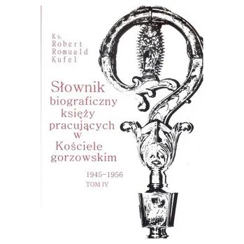 Literární biografie Słownik biograficzny księży pracujących w Kościele gorzowskim 1945-1956 tom IV - Kufel Robert Romuald