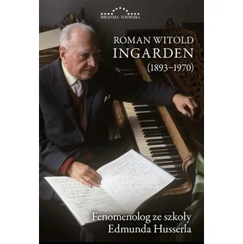 Roman Witold Ingarden 1893-1970 Fenomenolog ze szkoły Edmunda Husserla - Ingarden Krzysztof, Kuliniak Radosław, Mariusz Pandura
