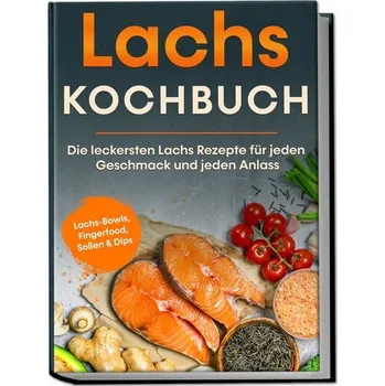 Lachs Kochbuch: Die leckersten Lachs Rezepte für jeden Geschmack und jeden Anlass - inkl. Lachs-Bowls, Fingerfood, Soßen & Dips - Koppelkamp, Lars