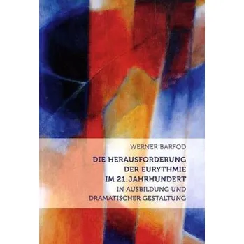 Die Herausforderung der Eurythmie im 21. Jahrhundert in Ausbildung und dramatischer Gestaltung - Barfod, Werner