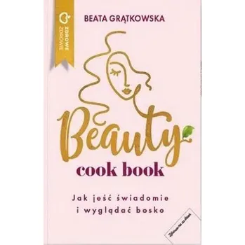 Beauty cook book. Jak jeść świadomie i wyglądać bo - Beata Grątkowska, Igor Grątkowski