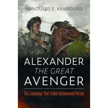 Alexander the Great Avenger - Kambouris, Manousos E. (Scientific Advisor, The Golden Helix Foundation, Craven House, London, UK, and Post Doc Research