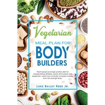 Cizojazyčná kniha Vegetarian Meal Plan for Bodybuilders: Plant-Based and High Protein Diet for Bodybuilding Athletes, Sports Enthusiasts and Beginners. Learn how to Bui – Luke Bailey Reed Jr (EN)
