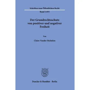 Der Grundrechtsschutz von positiver und negativer Freiheit. - Vander Stichelen, Claire