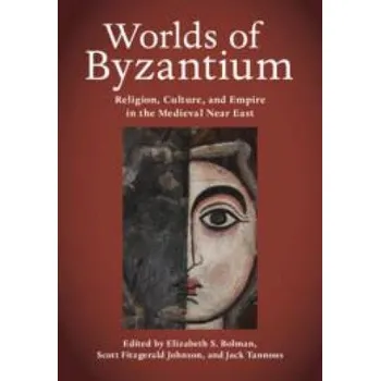 Worlds of Byzantium: Religion, Culture, and Empire in the Medieval Near East – Elizabeth S. Bolman,Scott Fitzgerald Johnson,Jack Tannous (EN)