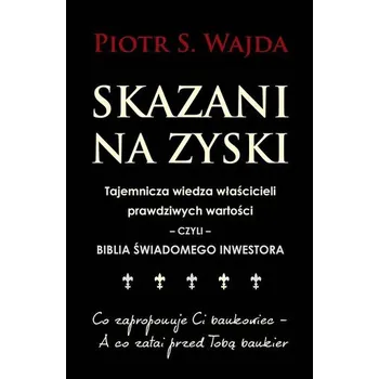 Skazani na zyski. Tajemnicza wiedza właścicieli... - Piotr S. Wajda