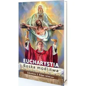 Eucharystia. Boska modlitwa - Zdzisław Kijas