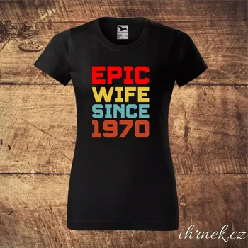 Tričko dámské Epic Wife Since a letopočet na přání
