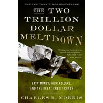 The Two Trillion Dollar Meltdown - Charles R. Morris