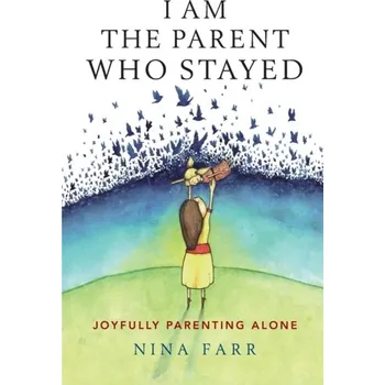 I am the Parent who Stayed - Farr, Nina