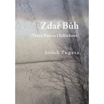 Zdař Bůh: Pocta Páteru Oldřichovi - Jindřich Zogata (2016, brožovaná)