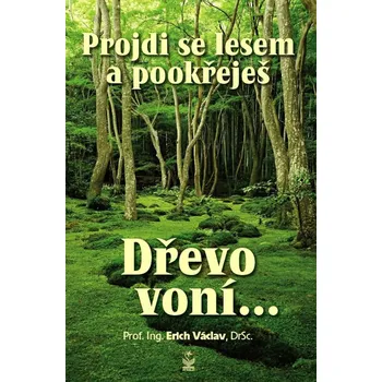 Příroda Projdi se lesem a pookřeješ: Dřevo voní… - Erich Václav (2017, pevná)
