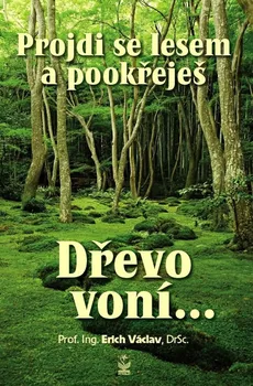 Příroda Projdi se lesem a pookřeješ: Dřevo voní… - Erich Václav (2017, pevná)