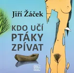 Kdo učí ptáky zpívat - Jiří Žáček…