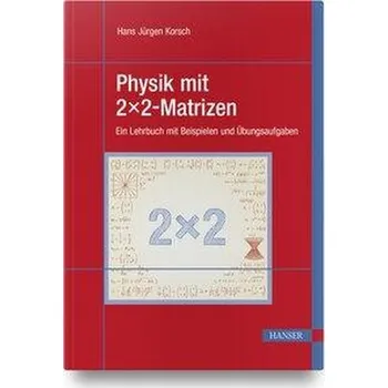 Physik mit 2x2-Matrizen - Korsch, Hans Jürgen