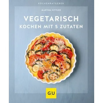 Vegetarisch kochen mit 5 Zutaten - Martina Kittler