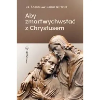 Aby zmartwychwstać z Chrystusem - Nadolski Bogusław